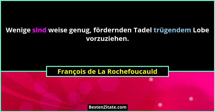 Wenige sind weise genug, fördernden Tadel trügendem Lobe vorzuziehen.... - François de La Rochefoucauld