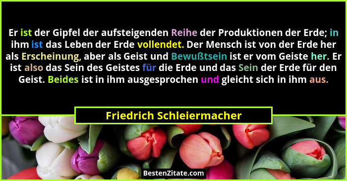 Er ist der Gipfel der aufsteigenden Reihe der Produktionen der Erde; in ihm ist das Leben der Erde vollendet. Der Mensch is... - Friedrich Schleiermacher