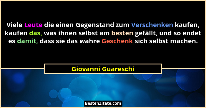 Viele Leute die einen Gegenstand zum Verschenken kaufen, kaufen das, was ihnen selbst am besten gefällt, und so endet es damit, d... - Giovanni Guareschi