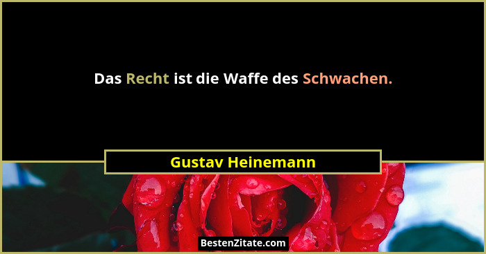 Das Recht ist die Waffe des Schwachen.... - Gustav Heinemann