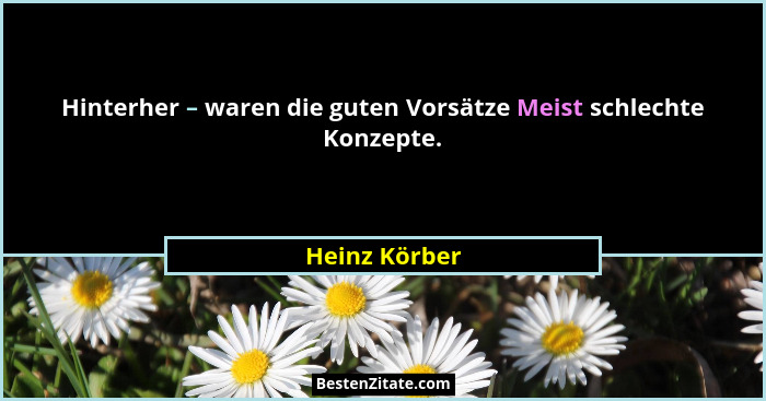 Hinterher – waren die guten Vorsätze Meist schlechte Konzepte.... - Heinz Körber