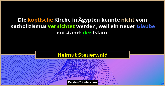 Die koptische Kirche in Ägypten konnte nicht vom Katholizismus vernichtet werden, weil ein neuer Glaube entstand: der Islam.... - Helmut Steuerwald