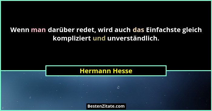 Wenn man darüber redet, wird auch das Einfachste gleich kompliziert und unverständlich.... - Hermann Hesse