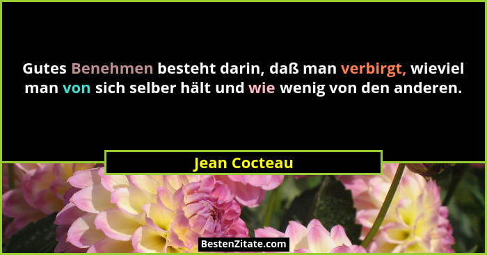 Gutes Benehmen besteht darin, daß man verbirgt, wieviel man von sich selber hält und wie wenig von den anderen.... - Jean Cocteau