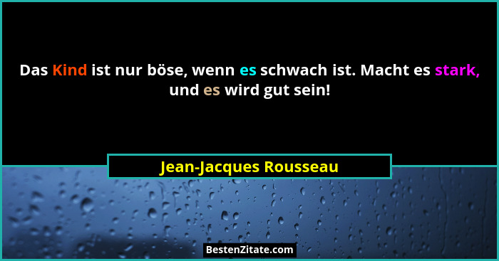 Das Kind ist nur böse, wenn es schwach ist. Macht es stark, und es wird gut sein!... - Jean-Jacques Rousseau