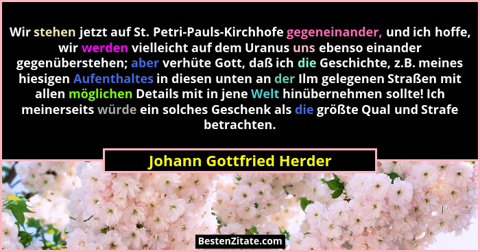 Wir stehen jetzt auf St. Petri-Pauls-Kirchhofe gegeneinander, und ich hoffe, wir werden vielleicht auf dem Uranus uns ebenso... - Johann Gottfried Herder