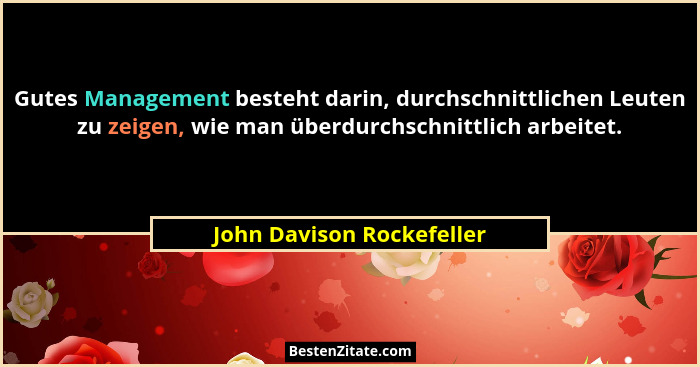 Gutes Management besteht darin, durchschnittlichen Leuten zu zeigen, wie man überdurchschnittlich arbeitet.... - John Davison Rockefeller