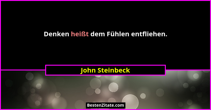 Denken heißt dem Fühlen entfliehen.... - John Steinbeck