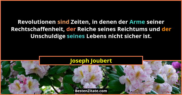 Revolutionen sind Zeiten, in denen der Arme seiner Rechtschaffenheit, der Reiche seines Reichtums und der Unschuldige seines Lebens n... - Joseph Joubert