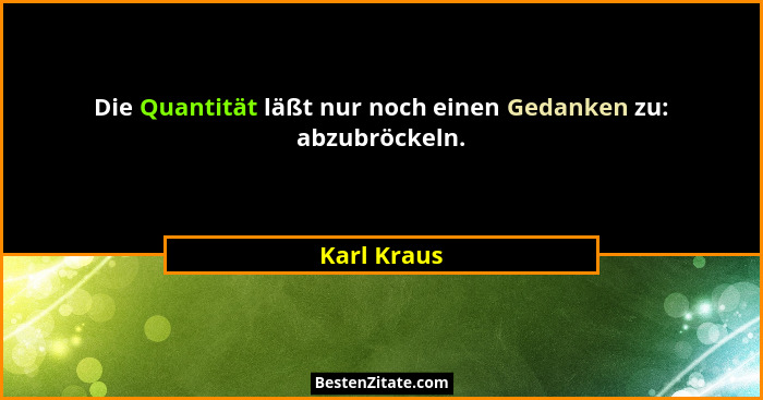 Die Quantität läßt nur noch einen Gedanken zu: abzubröckeln.... - Karl Kraus