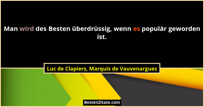Man wird des Besten überdrüssig, wenn es populär geworden ist.... - Luc de Clapiers, Marquis de Vauvenargues