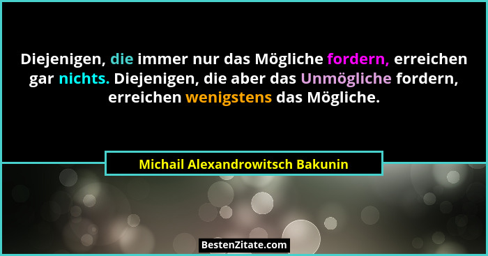 Diejenigen, die immer nur das Mögliche fordern, erreichen gar nichts. Diejenigen, die aber das Unmögliche fordern, e... - Michail Alexandrowitsch Bakunin