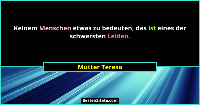 Keinem Menschen etwas zu bedeuten, das ist eines der schwersten Leiden.... - Mutter Teresa
