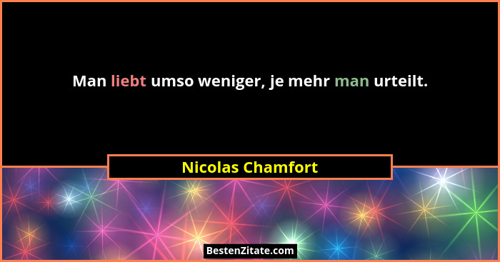 Man liebt umso weniger, je mehr man urteilt.... - Nicolas Chamfort