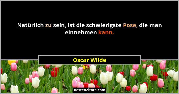 Natürlich zu sein, ist die schwierigste Pose, die man einnehmen kann.... - Oscar Wilde