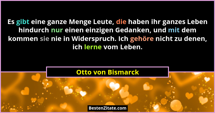 Es gibt eine ganze Menge Leute, die haben ihr ganzes Leben hindurch nur einen einzigen Gedanken, und mit dem kommen sie nie in Wid... - Otto von Bismarck