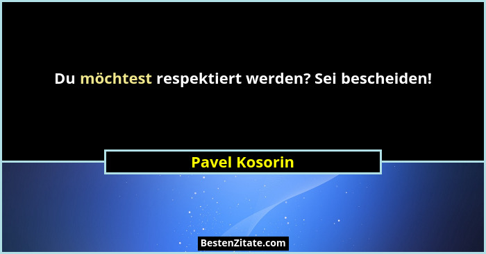 Du möchtest respektiert werden? Sei bescheiden!... - Pavel Kosorin
