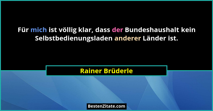 Für mich ist völlig klar, dass der Bundeshaushalt kein Selbstbedienungsladen anderer Länder ist.... - Rainer Brüderle
