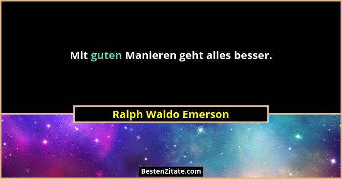 Mit guten Manieren geht alles besser.... - Ralph Waldo Emerson