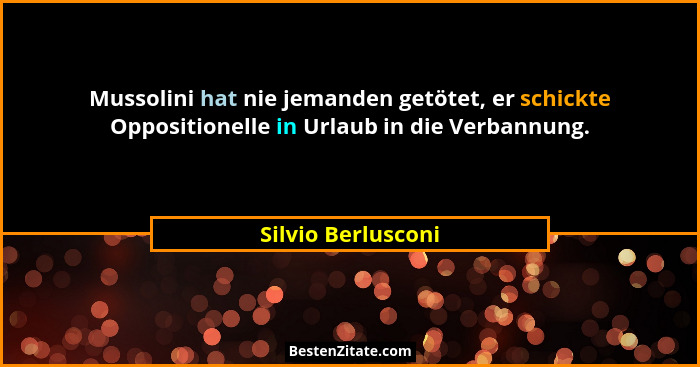 Mussolini hat nie jemanden getötet, er schickte Oppositionelle in Urlaub in die Verbannung.... - Silvio Berlusconi