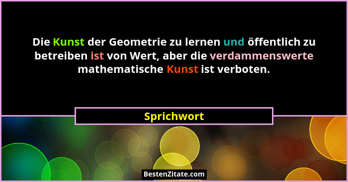 Die Kunst der Geometrie zu lernen und öffentlich zu betreiben ist von Wert, aber die verdammenswerte mathematische Kunst ist verboten.... - Sprichwort