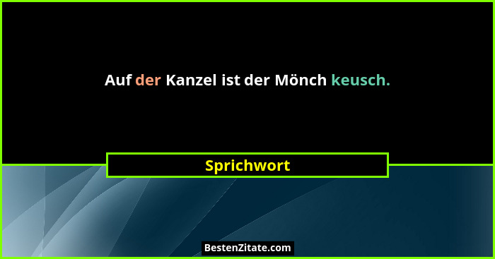 Auf der Kanzel ist der Mönch keusch.... - Sprichwort