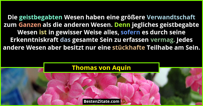 Die geistbegabten Wesen haben eine größere Verwandtschaft zum Ganzen als die anderen Wesen. Denn jegliches geistbegabte Wesen ist i... - Thomas von Aquin