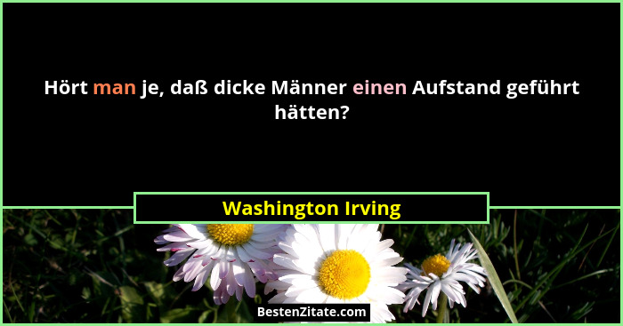 Hört man je, daß dicke Männer einen Aufstand geführt hätten?... - Washington Irving