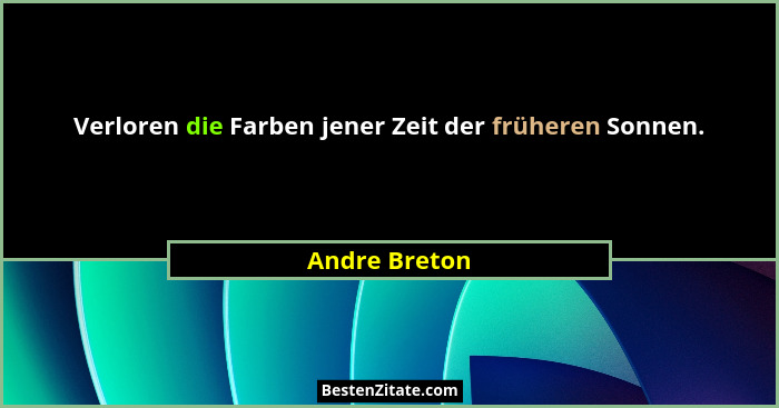 Verloren die Farben jener Zeit der früheren Sonnen.... - Andre Breton
