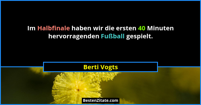 Im Halbfinale haben wir die ersten 40 Minuten hervorragenden Fußball gespielt.... - Berti Vogts