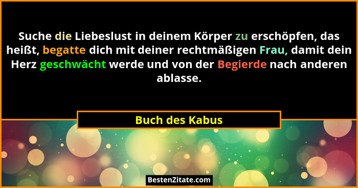 Suche die Liebeslust in deinem Körper zu erschöpfen, das heißt, begatte dich mit deiner rechtmäßigen Frau, damit dein Herz geschwächt... - Buch des Kabus