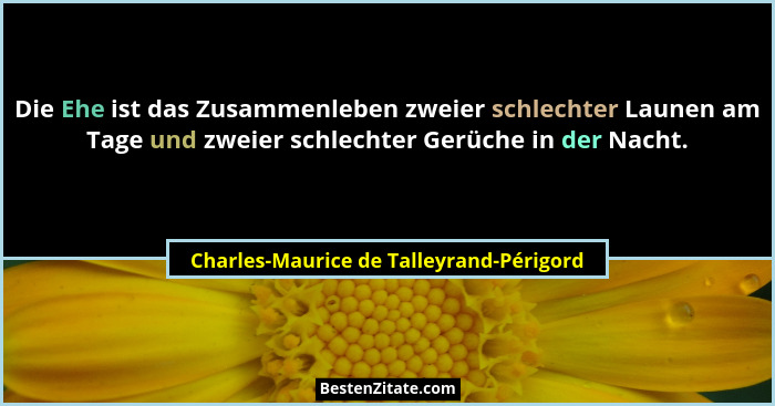 Die Ehe ist das Zusammenleben zweier schlechter Launen am Tage und zweier schlechter Gerüche in der Nacht.... - Charles-Maurice de Talleyrand-Périgord