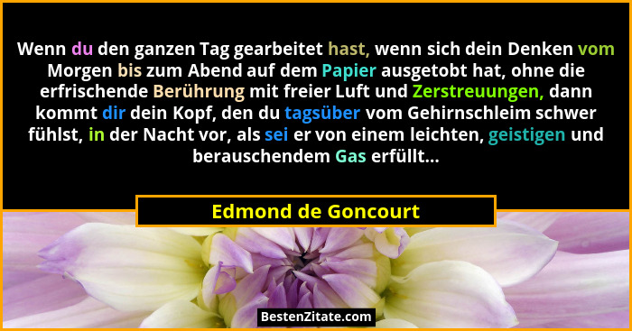 Wenn du den ganzen Tag gearbeitet hast, wenn sich dein Denken vom Morgen bis zum Abend auf dem Papier ausgetobt hat, ohne die erf... - Edmond de Goncourt