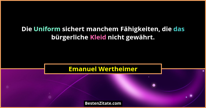 Die Uniform sichert manchem Fähigkeiten, die das bürgerliche Kleid nicht gewährt.... - Emanuel Wertheimer