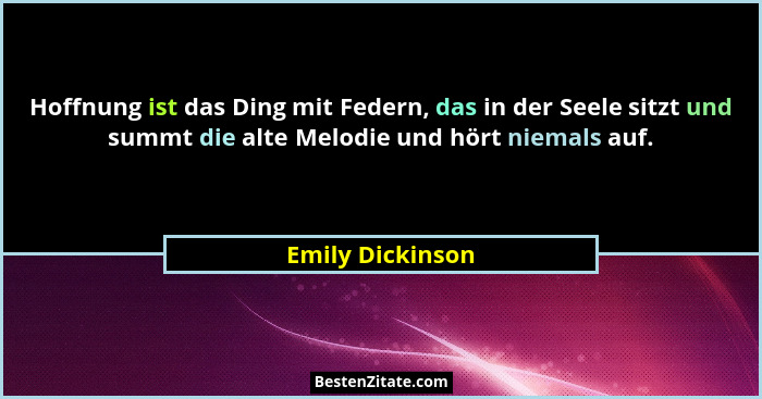 Hoffnung ist das Ding mit Federn, das in der Seele sitzt und summt die alte Melodie und hört niemals auf.... - Emily Dickinson