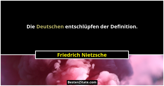 Die Deutschen entschlüpfen der Definition.... - Friedrich Nietzsche