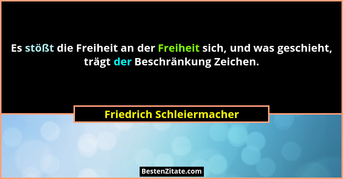 Es stößt die Freiheit an der Freiheit sich, und was geschieht, trägt der Beschränkung Zeichen.... - Friedrich Schleiermacher