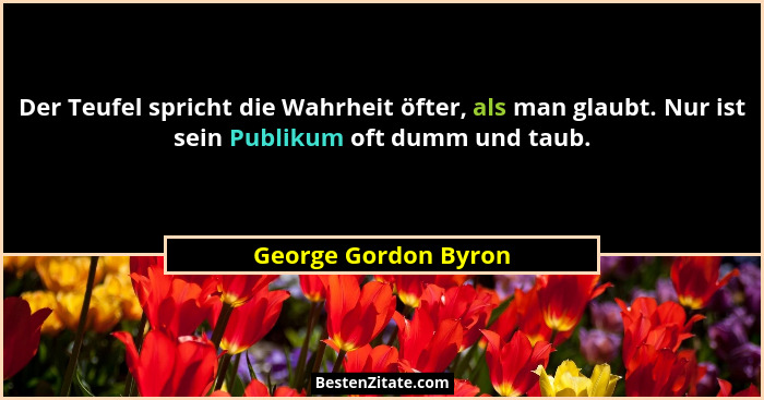 Der Teufel spricht die Wahrheit öfter, als man glaubt. Nur ist sein Publikum oft dumm und taub.... - George Gordon Byron