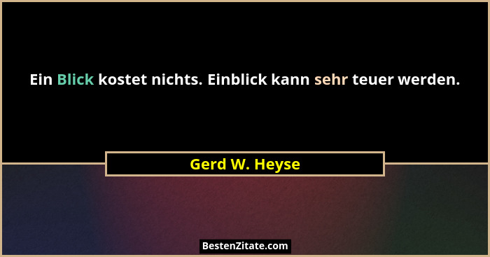 Ein Blick kostet nichts. Einblick kann sehr teuer werden.... - Gerd W. Heyse