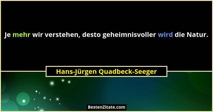 Je mehr wir verstehen, desto geheimnisvoller wird die Natur.... - Hans-Jürgen Quadbeck-Seeger