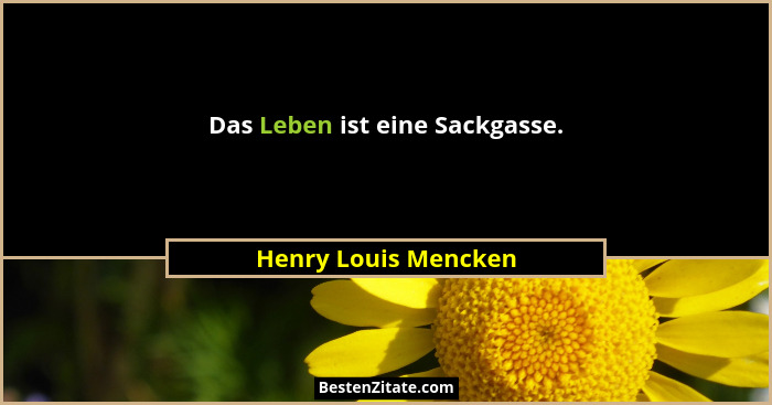 Das Leben ist eine Sackgasse.... - Henry Louis Mencken