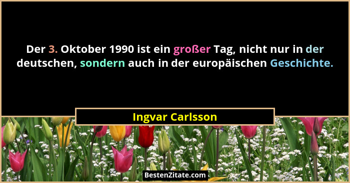 Der 3. Oktober 1990 ist ein großer Tag, nicht nur in der deutschen, sondern auch in der europäischen Geschichte.... - Ingvar Carlsson