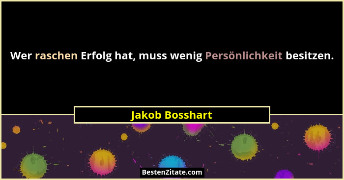 Wer raschen Erfolg hat, muss wenig Persönlichkeit besitzen.... - Jakob Bosshart