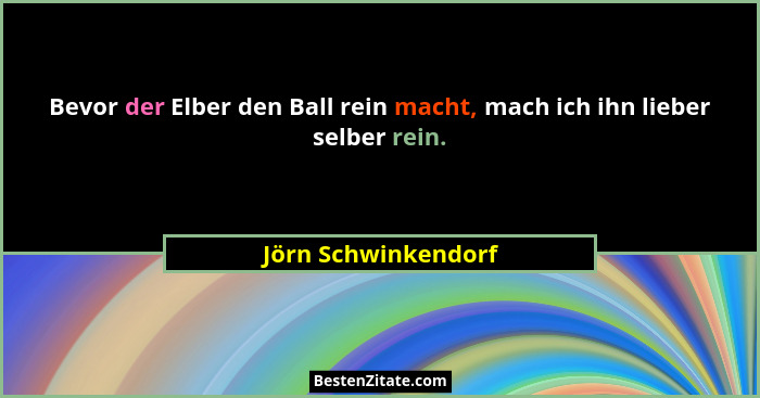 Bevor der Elber den Ball rein macht, mach ich ihn lieber selber rein.... - Jörn Schwinkendorf