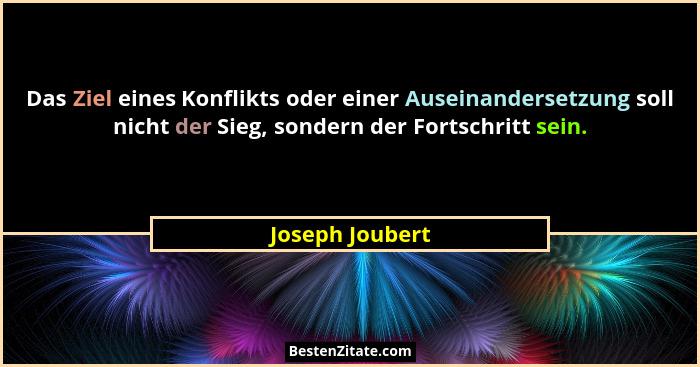 Das Ziel eines Konflikts oder einer Auseinandersetzung soll nicht der Sieg, sondern der Fortschritt sein.... - Joseph Joubert