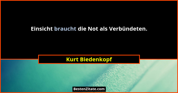 Einsicht braucht die Not als Verbündeten.... - Kurt Biedenkopf