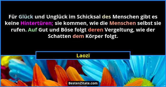Für Glück und Unglück im Schicksal des Menschen gibt es keine Hintertüren; sie kommen, wie die Menschen selbst sie rufen. Auf Gut und Böse fol... - Laozi