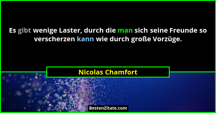 Es gibt wenige Laster, durch die man sich seine Freunde so verscherzen kann wie durch große Vorzüge.... - Nicolas Chamfort