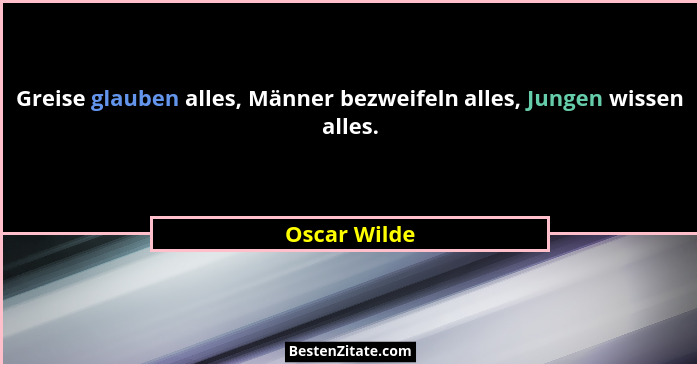 Greise glauben alles, Männer bezweifeln alles, Jungen wissen alles.... - Oscar Wilde