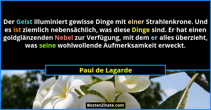 Der Geist illuminiert gewisse Dinge mit einer Strahlenkrone. Und es ist ziemlich nebensächlich, was diese Dinge sind. Er hat einen g... - Paul de Lagarde